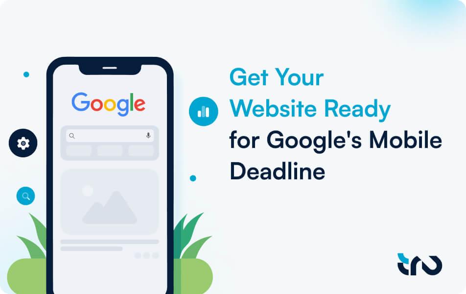 Get Your  Website Ready  for Google's Mobile  Deadline